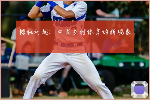 揭秘村超：中国乡村体育的新现象