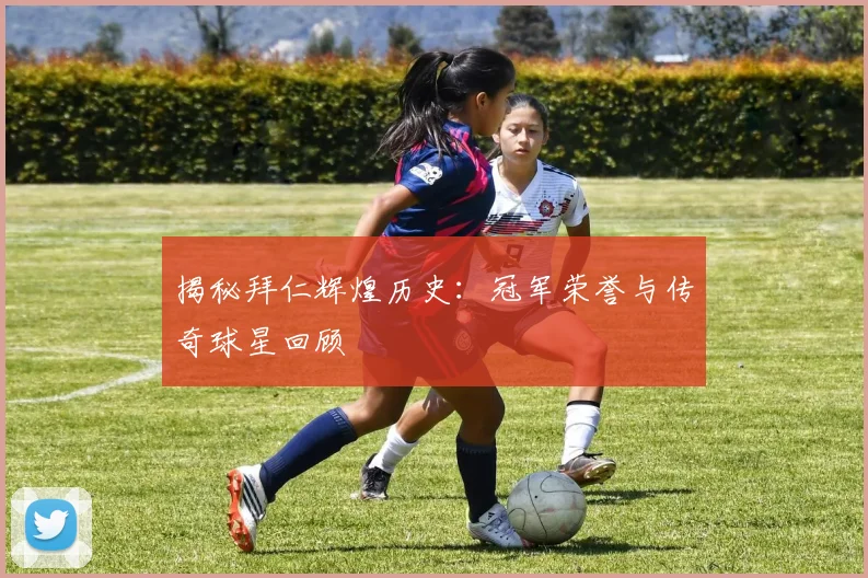揭秘拜仁辉煌历史：冠军荣誉与传奇球星回顾