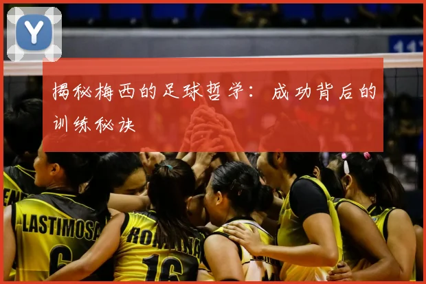 揭秘梅西的足球哲学：成功背后的训练秘诀